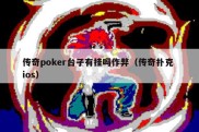 传奇poker台子有挂吗作弊（传奇扑克 ios）
