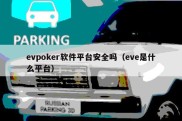 evpoker软件平台安全吗（eve是什么平台）