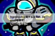 legendpoker是什么公司的（legend啥牌子）