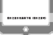德扑之星扑克最新下载（德扑之星吧）