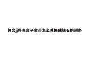 包含jj扑克台子金币怎么兑换成钻石的词条