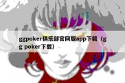 ggpoker俱乐部官网版app下载（gg poker下载）