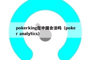 pokerking在中国合法吗（poker analytics）