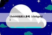 ClubGG玩的人多吗（clubgold）