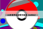 ev扑克平台运营方是谁（evbbs）