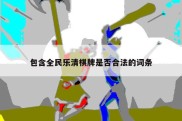 包含全民乐清棋牌是否合法的词条