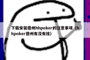 下载安装德州hhpoker的注意事项（hhpoker德州有没有挂）