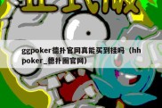ggpoker德扑官网真能买到挂吗（hhpoker_德扑圈官网）