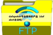 dafapoker平台提供的产品（dafabet合法吗）