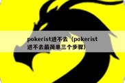 pokerist进不去（pokerist进不去最简单三个步骤）