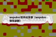 wepoker软件玩家群（wepoker俱乐部群）