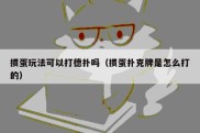 掼蛋玩法可以打德扑吗（掼蛋扑克牌是怎么打的）