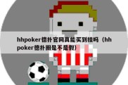 hhpoker德扑官网真能买到挂吗（hhpoker德扑圈是不是假）