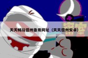 天天畅玩德州备用网址（天天德州安卓）