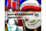 jjpoker软件有透视软件挂吗（juxingpokerapk）