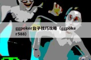 ggpoker台子技巧攻略（ggpoker588）