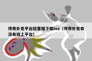 传奇扑克平台轻量版下载ios（传奇扑克有没有线上平台）