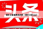 德扑之星是腾讯的吗（德扑之星app）