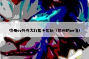 德州ev扑克大厅能不能玩（德州的ev值）