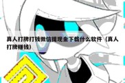 真人打牌打钱微信提现金下载什么软件（真人打牌赚钱）