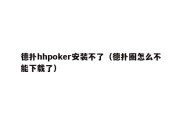 德扑hhpoker安装不了（德扑圈怎么不能下载了）