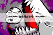 wepoker在中国合法吗（wepoker官）