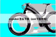 evpoker怎么下载（eve下载教程）