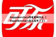 6uppokerstars改名后叫什么（6uppokerstars怎么玩不了了）