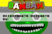 德扑之星软件辅助器下载（德扑之星最新下载地址）