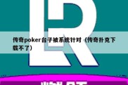 传奇poker台子被系统针对（传奇扑克下载不了）