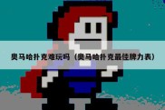 奥马哈扑克难玩吗（奥马哈扑克最佳牌力表）