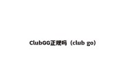 ClubGG正规吗（club go）