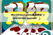 WorldClassCasino最新网址（worldclass journalism）