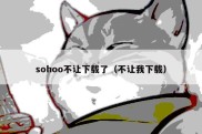 sohoo不让下载了（不让我下载）