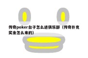 传奇poker台子怎么进俱乐部（传奇扑克奖金怎么来的）