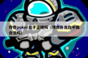 传奇poker台子正规吗（传奇扑克在中国合法吗）