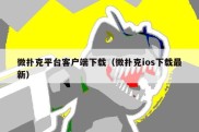 微扑克平台客户端下载（微扑克ios下载最新）