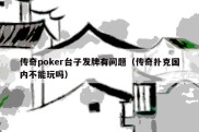 传奇poker台子发牌有问题（传奇扑克国内不能玩吗）