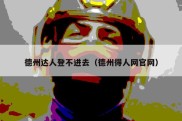 德州达人登不进去（德州得人网官网）
