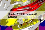 hhpoker在线客服（hhpoker怎么找客服）