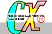 hhpoker俱乐部私人局作弊挂（hh poker12俱乐部）