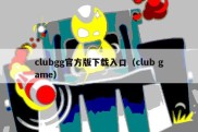 clubgg官方版下载入口（club game）