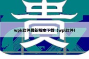 wpk软件最新版本下载（wpl软件）