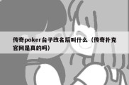 传奇poker台子改名后叫什么（传奇扑克官网是真的吗）