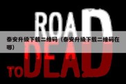 泰安升级下载二维码（泰安升级下载二维码在哪）