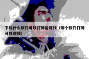 下载什么软件可以打牌能赚钱（哪个软件打牌可以赚钱）