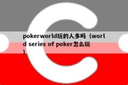pokerworld玩的人多吗（world series of poker怎么玩）