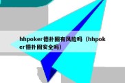 hhpoker德扑圈有风险吗（hhpoker德扑圈安全吗）