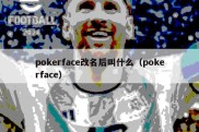 pokerface改名后叫什么（pokerface）