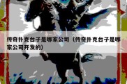 传奇扑克台子是哪家公司（传奇扑克台子是哪家公司开发的）
